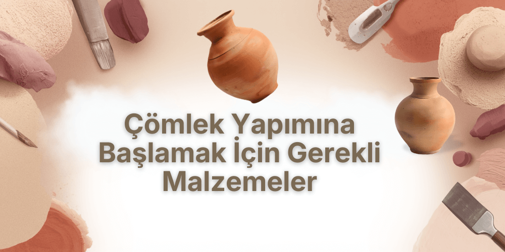Çömlek Yapımına Başlamak İçin Gerekli Malzemeler (2026 Güncel Liste)